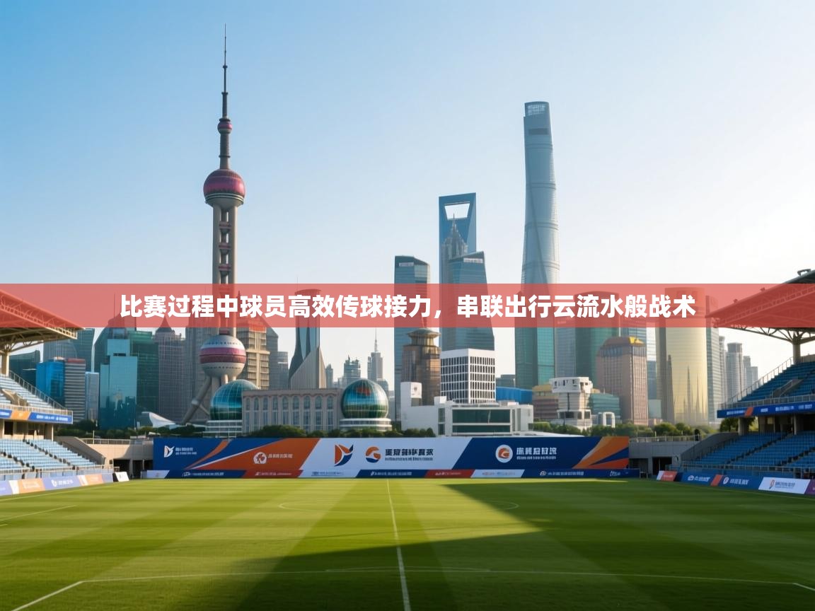 比赛过程中球员高效传球接力，串联出行云流水般战术