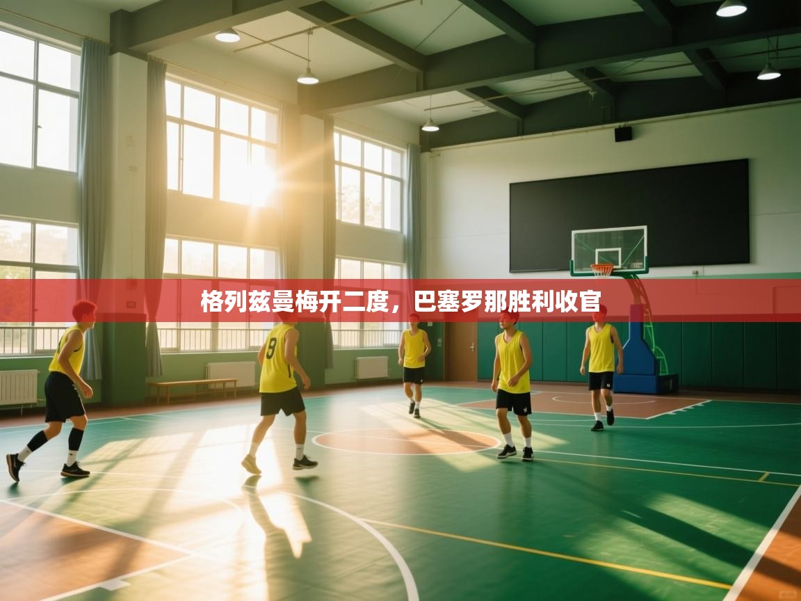 格列兹曼梅开二度，巴塞罗那胜利收官  第2张