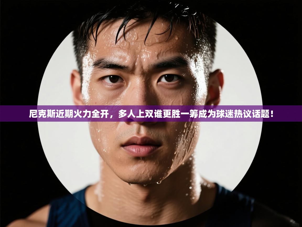 尼克斯近期火力全开,多人上双谁更胜一筹成为球迷热议话题! 第2张