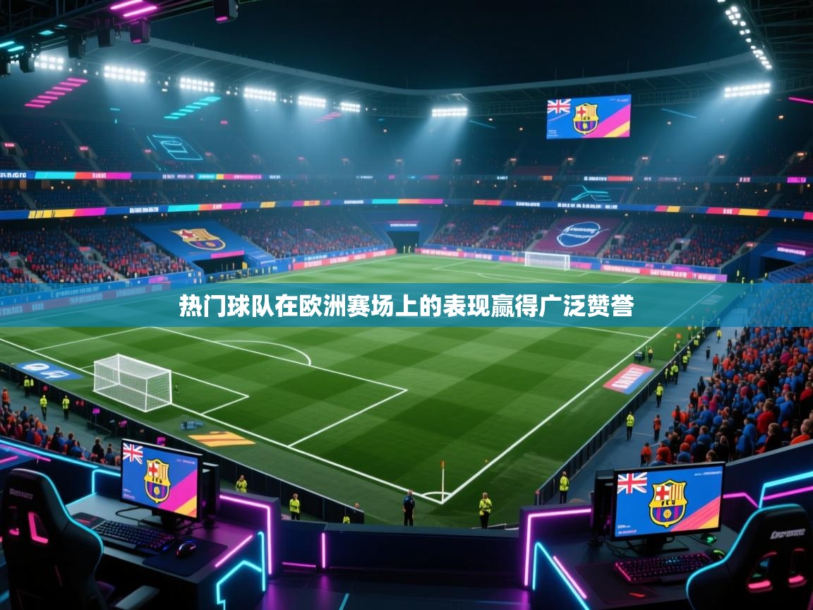 热门球队在欧洲赛场上的表现赢得广泛赞誉