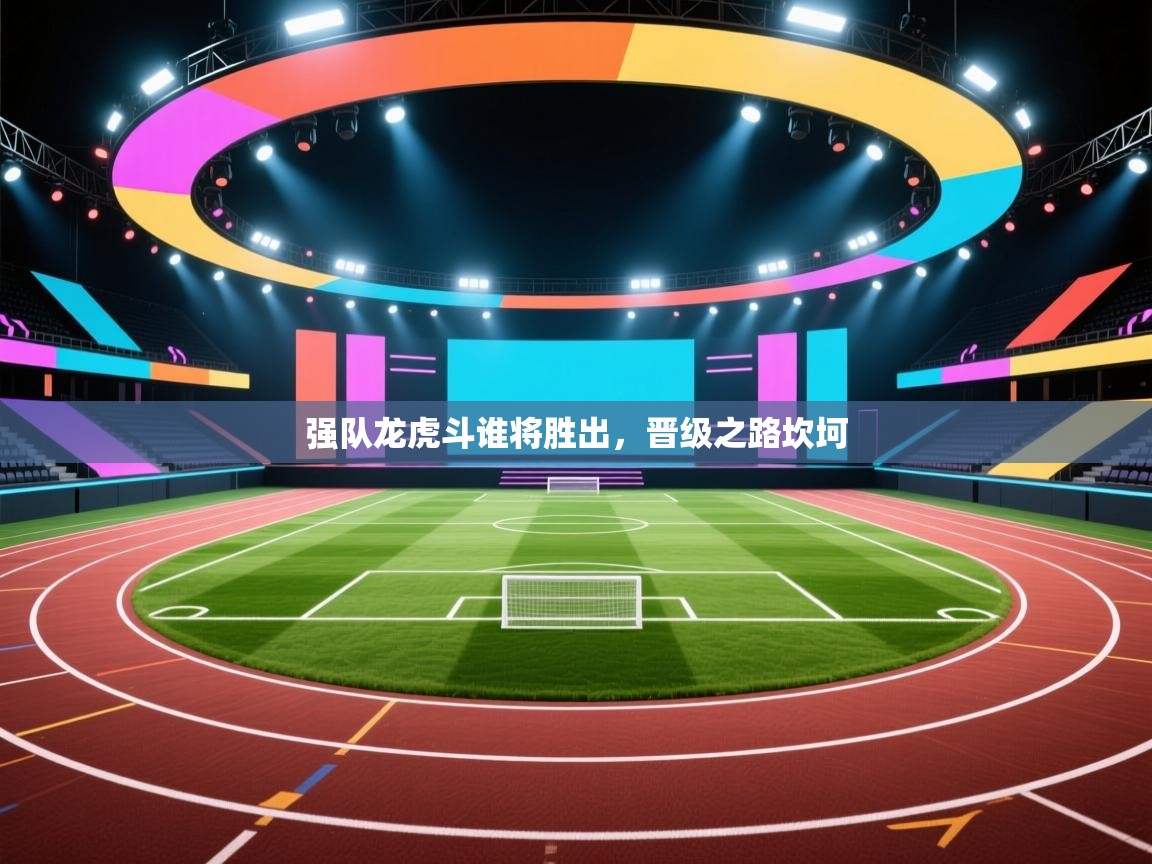 强队龙虎斗谁将胜出，晋级之路坎坷  第1张