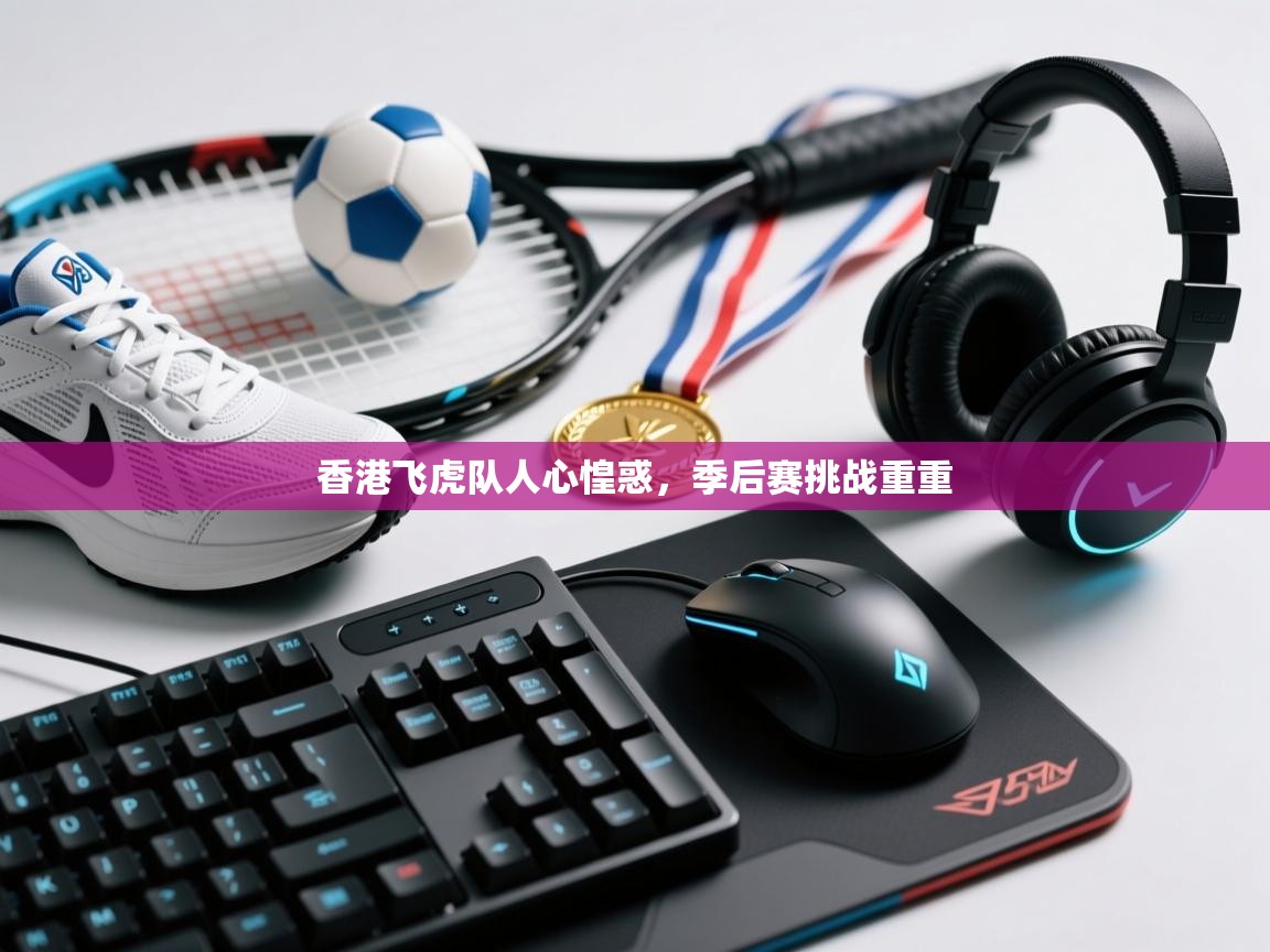 香港飞虎队人心惶惑，季后赛挑战重重  第1张