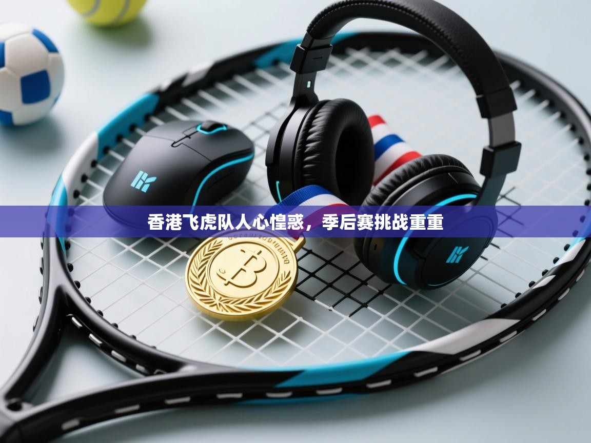 香港飞虎队人心惶惑，季后赛挑战重重  第2张