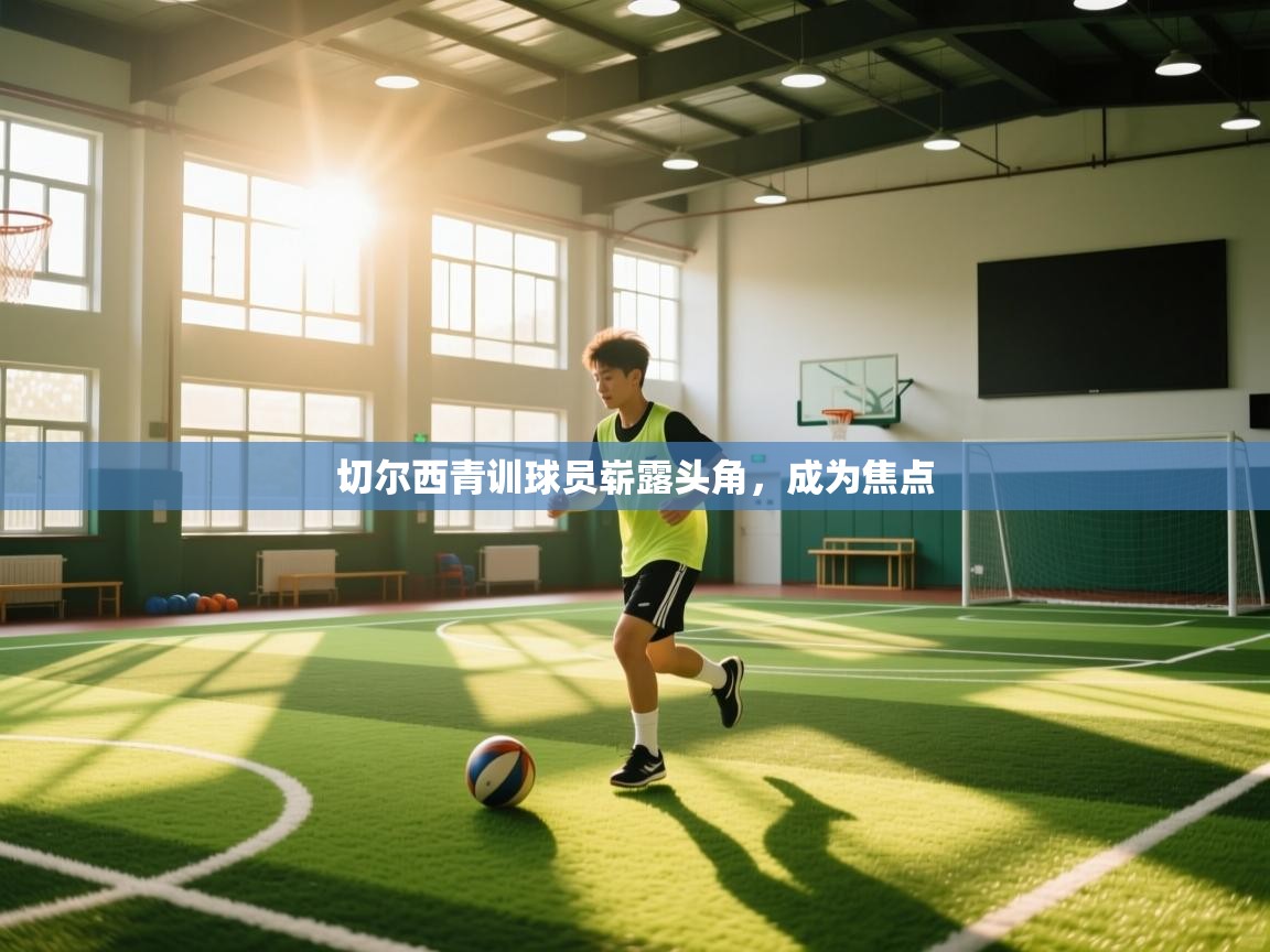 切尔西青训球员崭露头角，成为焦点